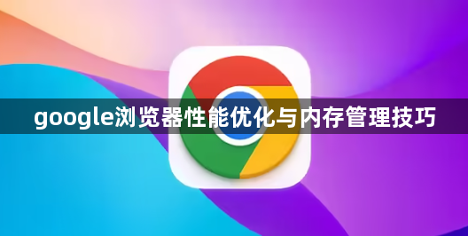google浏览器性能优化与内存管理技巧1
