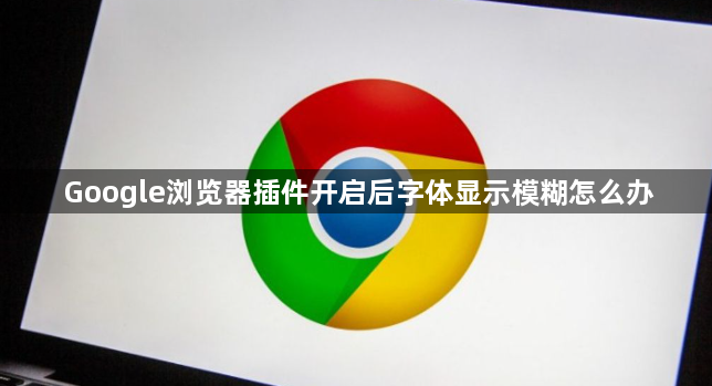 Google浏览器插件开启后字体显示模糊怎么办1