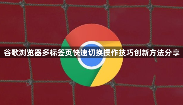 谷歌浏览器多标签页快速切换操作技巧创新方法分享1