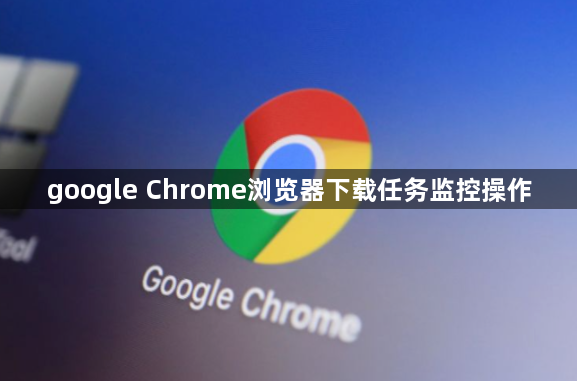 google Chrome浏览器下载任务监控操作1