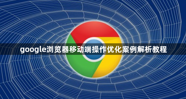 google浏览器移动端操作优化案例解析教程1