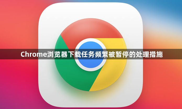 Chrome浏览器下载任务频繁被暂停的处理措施1