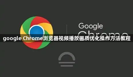 google Chrome浏览器视频播放画质优化操作方法教程1
