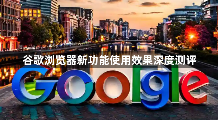 谷歌浏览器新功能使用效果深度测评1