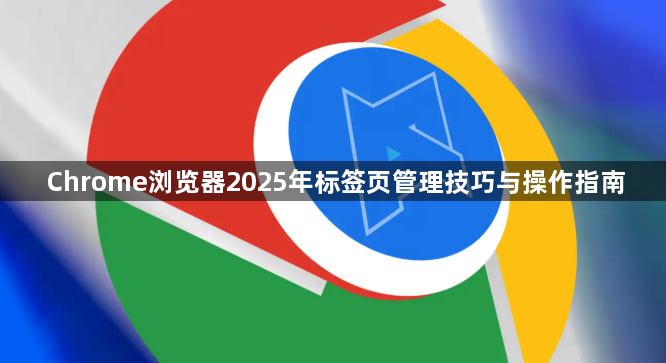 Chrome浏览器2025年标签页管理技巧与操作指南1