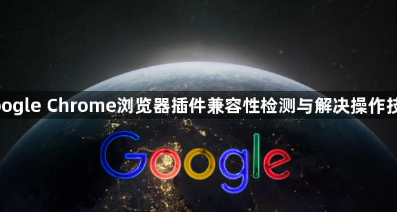 google Chrome浏览器插件兼容性检测与解决操作技巧1