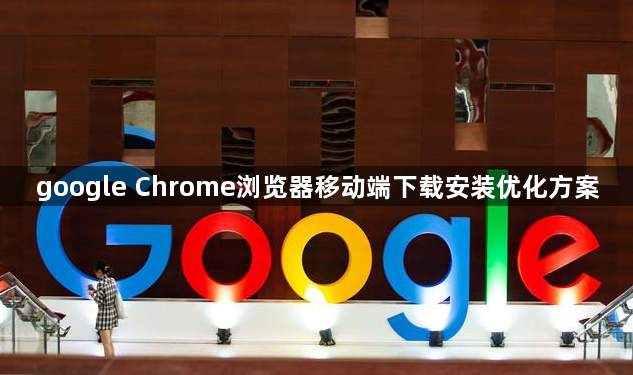 google Chrome浏览器移动端下载安装优化方案1