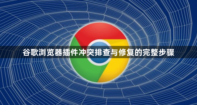 谷歌浏览器插件冲突排查与修复的完整步骤1