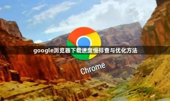 google浏览器下载速度慢排查与优化方法1