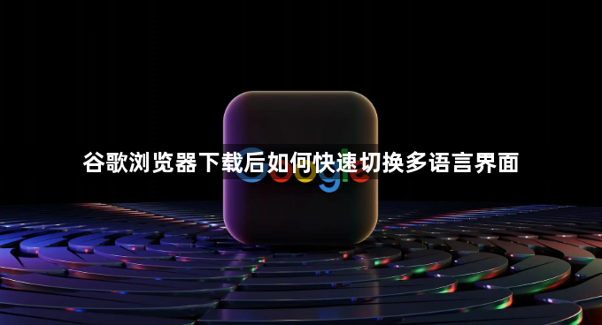 谷歌浏览器下载后如何快速切换多语言界面1