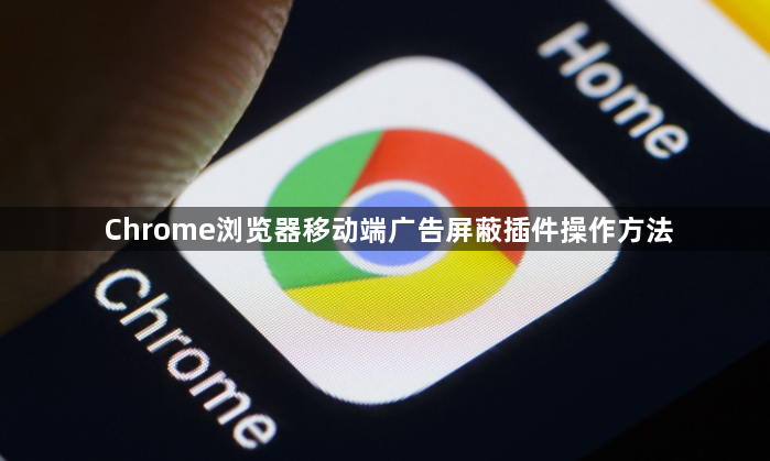Chrome浏览器移动端广告屏蔽插件操作方法1
