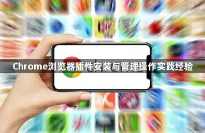 Chrome浏览器插件安装与管理操作实践经验1