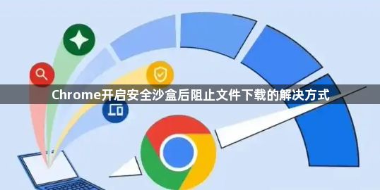 Chrome开启安全沙盒后阻止文件下载的解决方式1