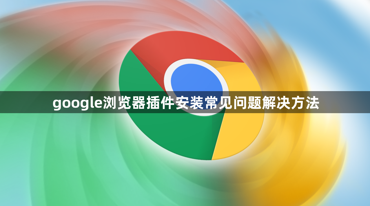 google浏览器插件安装常见问题解决方法1