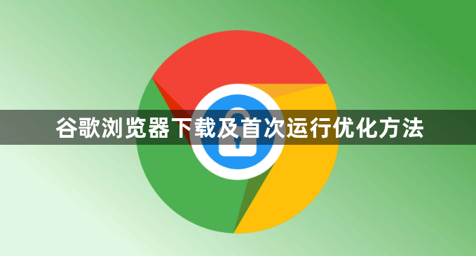 谷歌浏览器下载及首次运行优化方法1