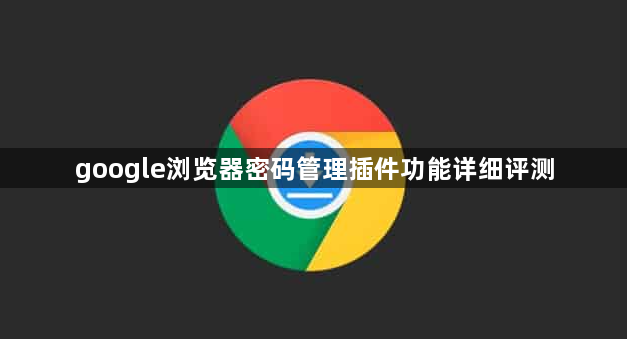 google浏览器密码管理插件功能详细评测1
