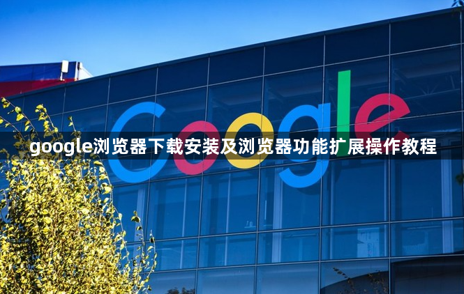 google浏览器下载安装及浏览器功能扩展操作教程1