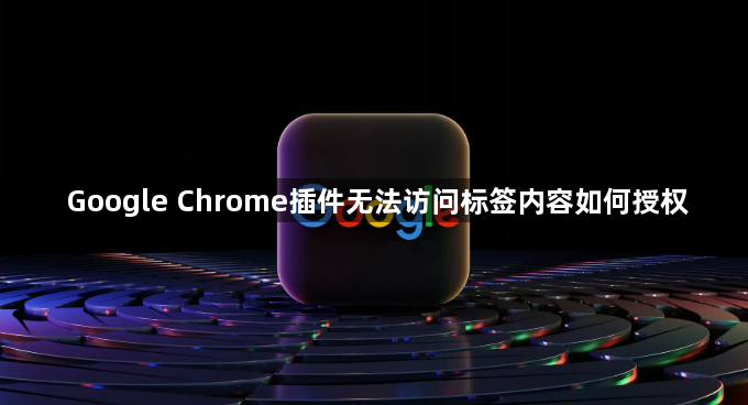 Google Chrome插件无法访问标签内容如何授权1
