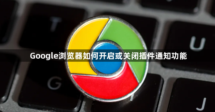 Google浏览器如何开启或关闭插件通知功能1