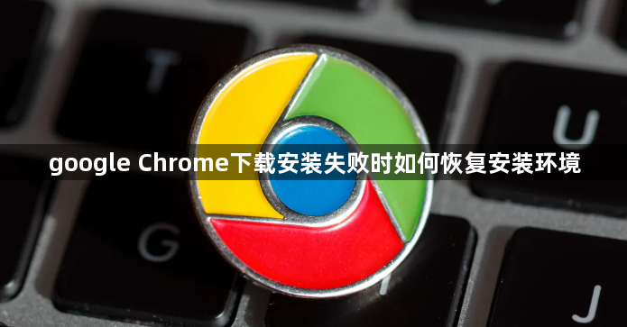 google Chrome下载安装失败时如何恢复安装环境1