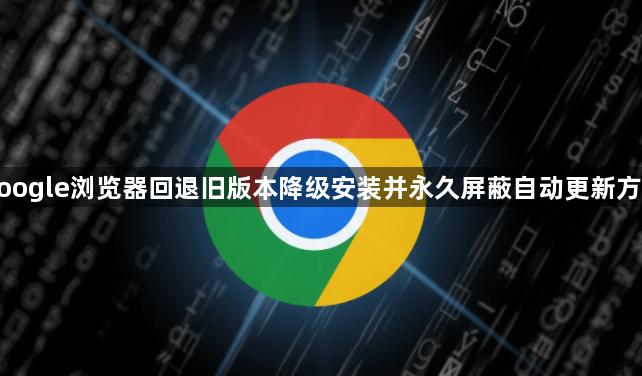 google浏览器回退旧版本降级安装并永久屏蔽自动更新方法1