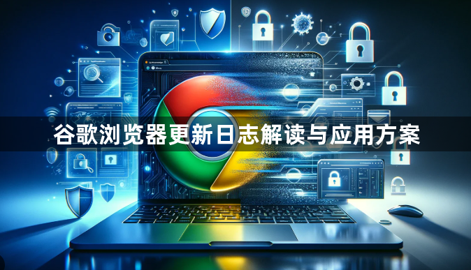 谷歌浏览器更新日志解读与应用方案1