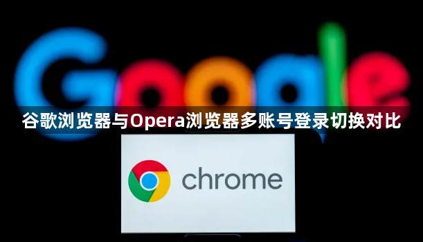 谷歌浏览器与Opera浏览器多账号登录切换对比1