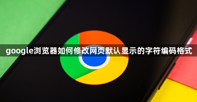 google浏览器如何修改网页默认显示的字符编码格式1