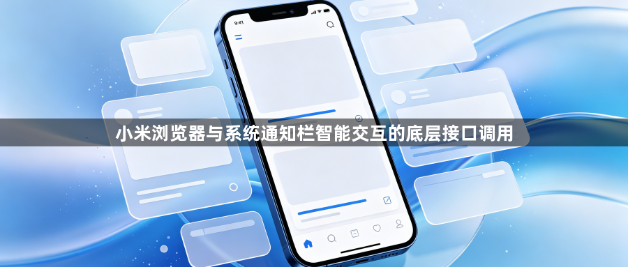 小米浏览器与系统通知栏智能交互的底层接口调用1