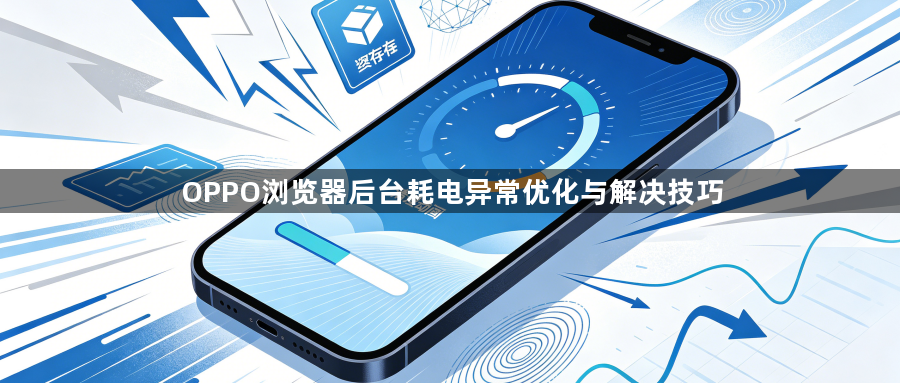 OPPO浏览器后台耗电异常优化与解决技巧1