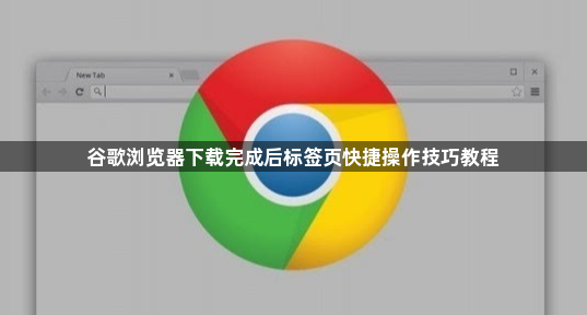 谷歌浏览器下载完成后标签页快捷操作技巧教程1