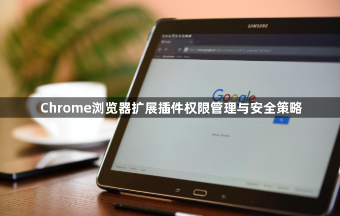 Chrome浏览器扩展插件权限管理与安全策略1