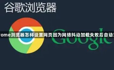 Chrome浏览器怎样设置网页因为网络抖动加载失败后自动重载1