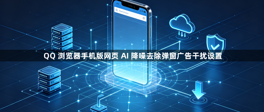 QQ 浏览器手机版网页 AI 降噪去除弹窗广告干扰设置1