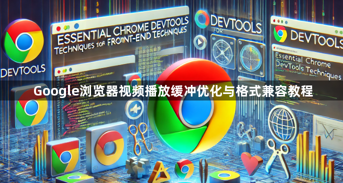 Google浏览器视频播放缓冲优化与格式兼容教程1