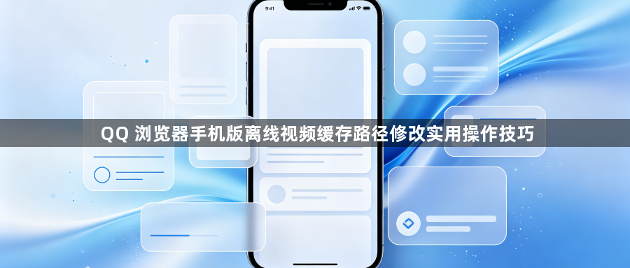 QQ 浏览器手机版离线视频缓存路径修改实用操作技巧1