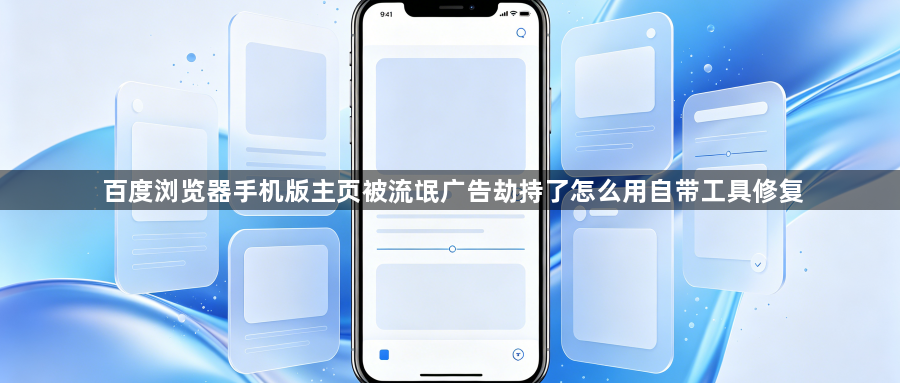 百度浏览器手机版主页被流氓广告劫持了怎么用自带工具修复1