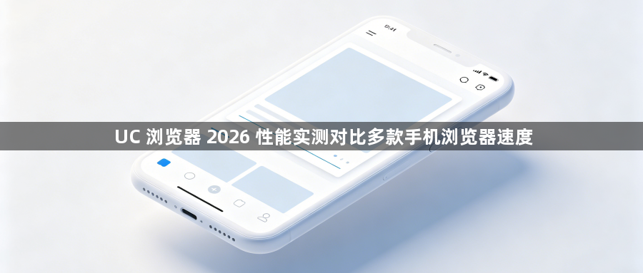UC 浏览器 2026 性能实测对比多款手机浏览器速度1