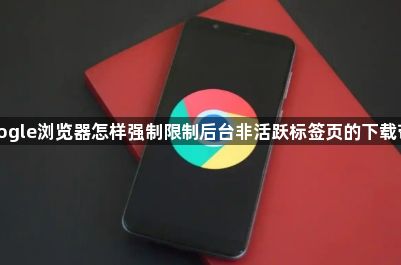google浏览器怎样强制限制后台非活跃标签页的下载带宽1