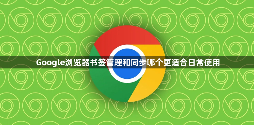 Google浏览器书签管理和同步哪个更适合日常使用1