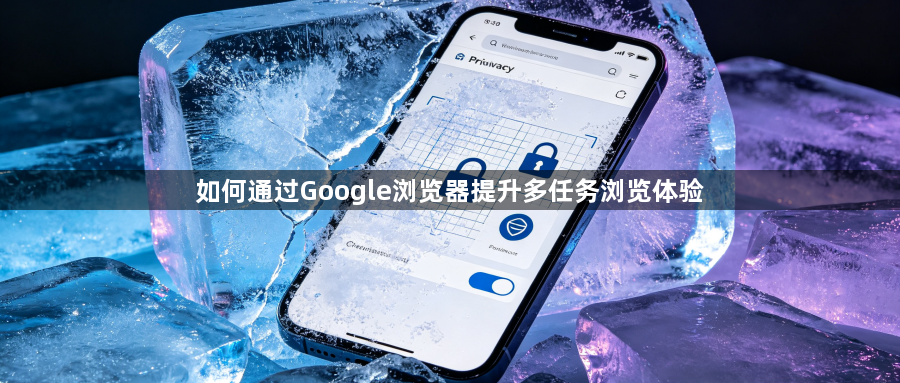 如何通过Google浏览器提升多任务浏览体验1