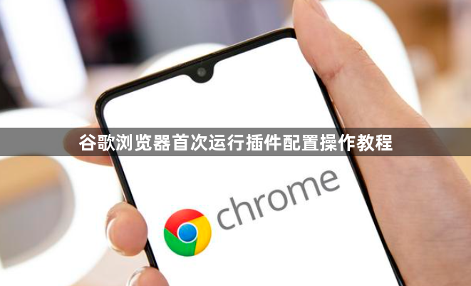 谷歌浏览器首次运行插件配置操作教程1