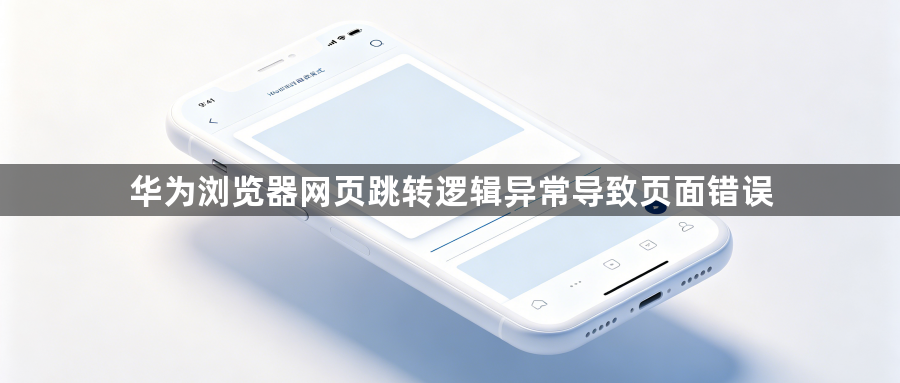华为浏览器网页跳转逻辑异常导致页面错误1