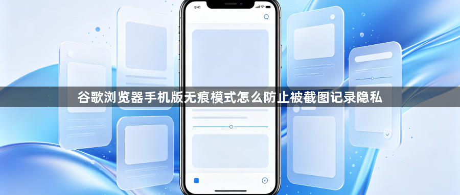 谷歌浏览器手机版无痕模式怎么防止被截图记录隐私1