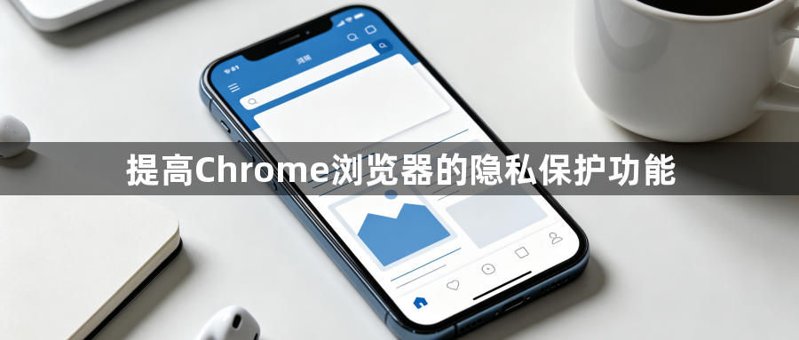 提高Chrome浏览器的隐私保护功能1