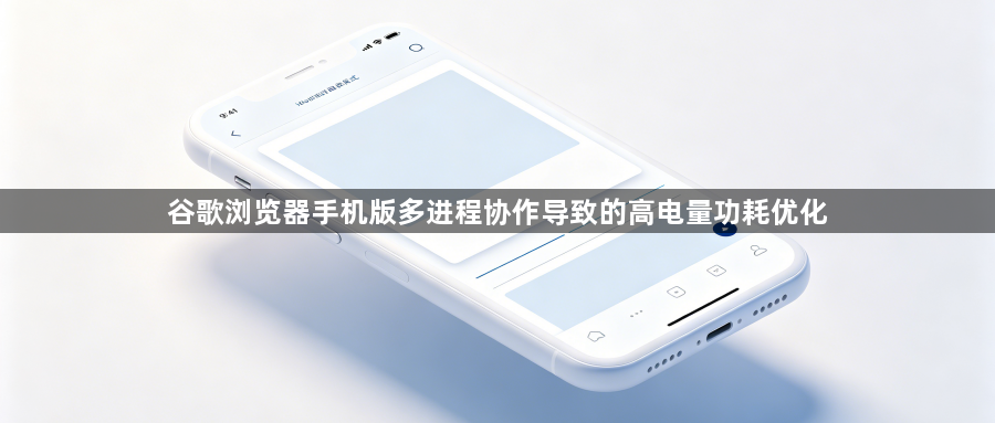 谷歌浏览器手机版多进程协作导致的高电量功耗优化1