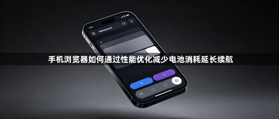 手机浏览器如何通过性能优化减少电池消耗延长续航1