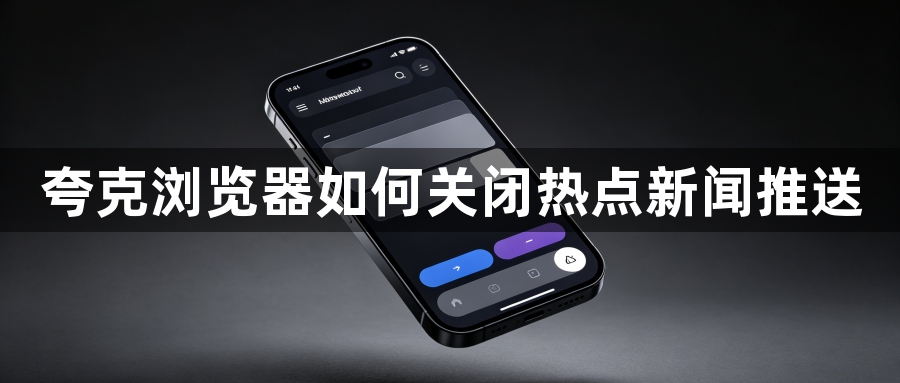 夸克浏览器如何关闭热点新闻推送1