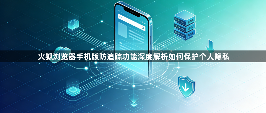 火狐浏览器手机版防追踪功能深度解析如何保护个人隐私1