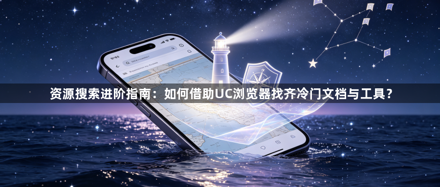 资源搜索进阶指南:如何借助UC浏览器找齐冷门文档与工具?1